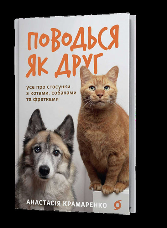 Behave Like A Friend. All About Relationships With Cats, Dogs... / Поводься як друг. Усе про стосунки з котами, собаками... Anastasia Kramarenko / Анастасия Крамаренко 9786178606725-1