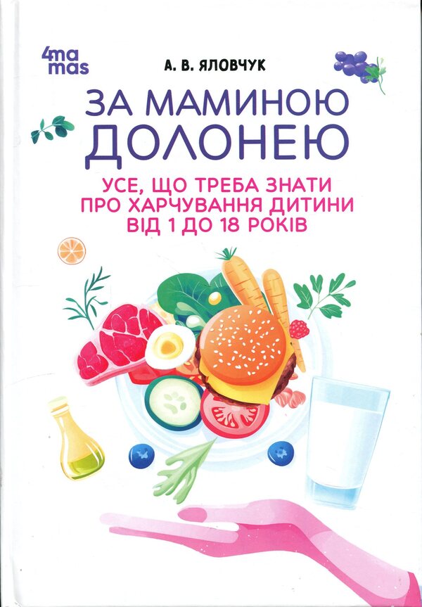 Behind my mother's palm. Everything you need to know about the nutrition of a child from 1 to 18 years old / За маминою долонею. Усе, що треба знати про харчування дитини від 1 до 18 років Андрей Яловчук 9786170036407-1
