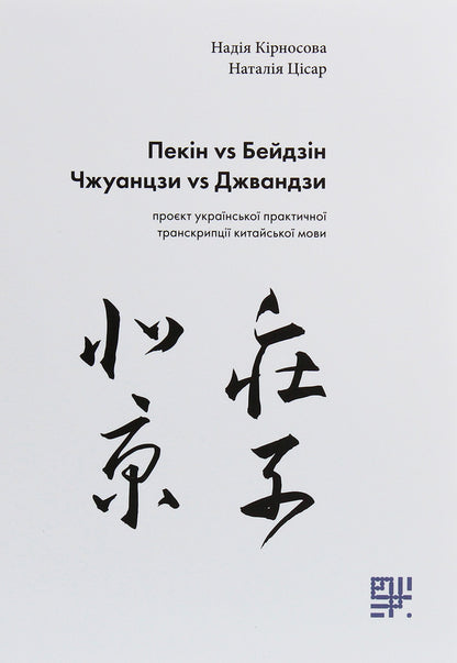 Beijing vs Beijing, Zhuangzi vs Zhuangzi. Project of Ukrainian practical transcription of the Chinese language / Пекін vs Бейдзін, Чжуанцзи vs Джвандзи. Проєкт української практичної транскрипції китайської мови Надежда Кирносова, Наталия Цисарь 978-966-97883-4-4-1