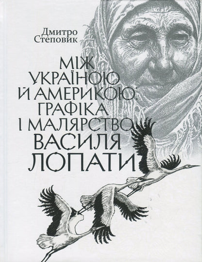 Between Ukraine and America. Graphics and painting by Vasyl Lopata / Між Україною й Америкою. Графіка і малярство Василя Лопати Дмитрий Степовик 978-617-7755-02-8-1