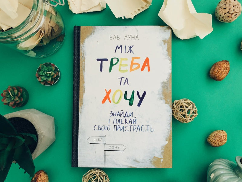 Between need and want. Find and nurture your passion / Між треба та хочу. Знайди і плекай свою пристрасть Эль Луна 978-617-577-162-4-3