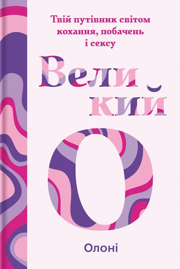 Big O. Your guide to the world of love, dating and sex / Великий О. Твій путівник світом кохання, побачень і сексу Олони 978-617-8286-96-5-1