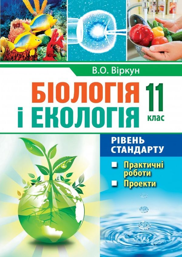 Biology and ecology. 11th grade. Practical work. Projects. Standard level / Біологія і екологія. 11 клас. Практичні роботи. Проекти. Рівень стандарту Валерий Виркун 978-966-496-494-1-1