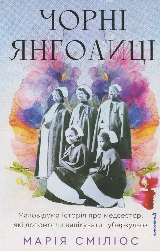 Black angels. Little -known story about nurses that helped cure tuberculosis / Чорні янголиці. Маловідома історія про медсестер, які допомогли вилікувати туберкульоз Мария Смилиос 978-617-8566-10-4-1