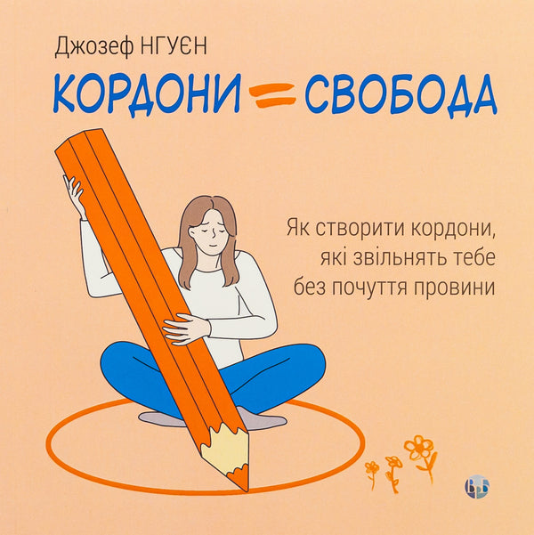 Borders = Freedom. How to create boundaries that free you without guilt / Кордони = Свобода. Як створити кордони, які звільнять тебе без почуття провини Джозеф Нгуен 978-617-784-082-3-1