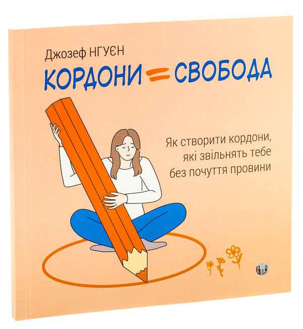 Borders = Freedom. How to create boundaries that free you without guilt / Кордони = Свобода. Як створити кордони, які звільнять тебе без почуття провини Джозеф Нгуен 978-617-784-082-3-3