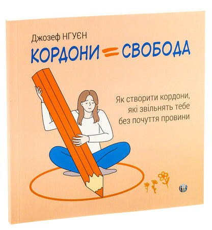 Borders = Freedom. How to create boundaries that free you without guilt / Кордони = Свобода. Як створити кордони, які звільнять тебе без почуття провини Джозеф Нгуен 978-617-784-082-3-3