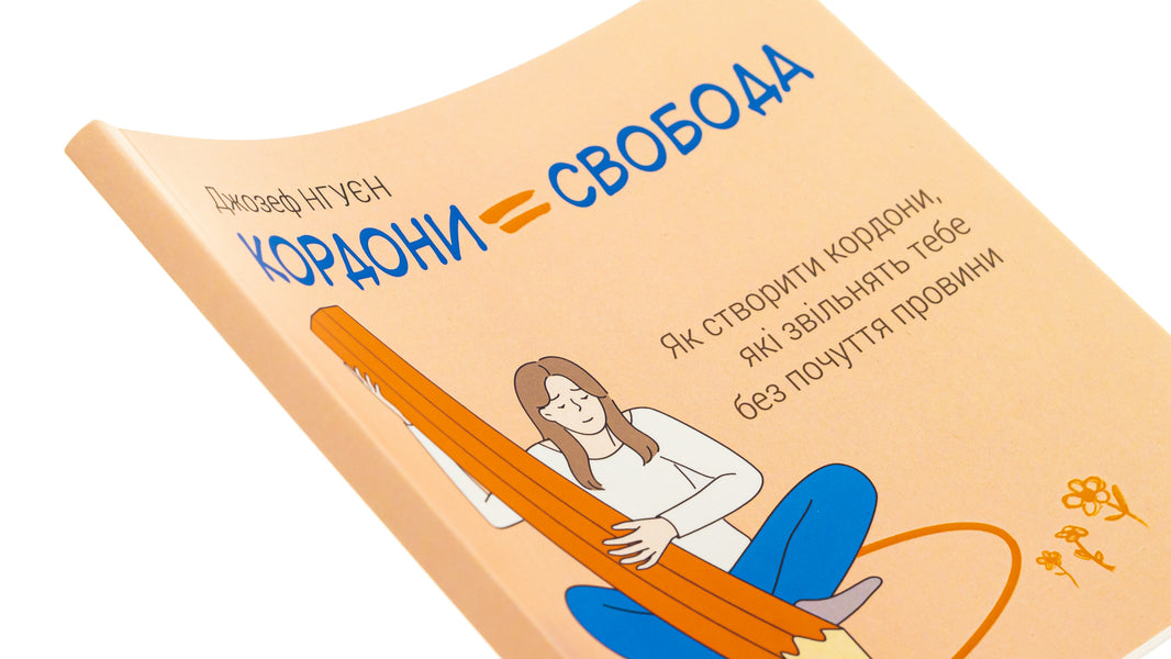 Borders = Freedom. How to create boundaries that free you without guilt / Кордони = Свобода. Як створити кордони, які звільнять тебе без почуття провини Джозеф Нгуен 978-617-784-082-3-4