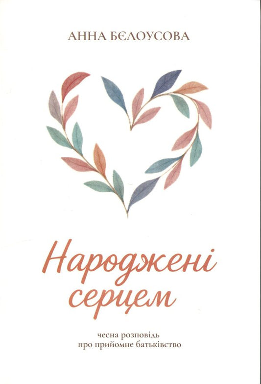 Born with heart. An honest story about foster parenthood / Народжені серцем. Чесна розповідь про прийомне батьківство Анна Белоусова 978-617-8600-00-6-1