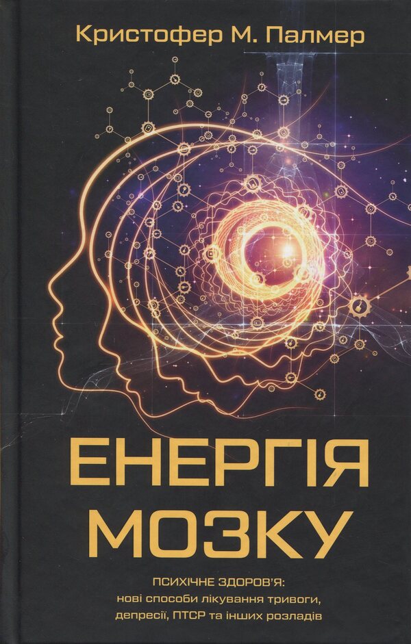Brain Energy. Mental Health: New Methods For Treating Anxiety, Depression, PTSD And Other Disorders / Енергія мозку. Психічне здоров’я: нові способи лікування тривоги, депресії, ПТСР та інших розладів Cristofer M. Palmer / Крістофер М. Палмер 9786175484364-1
