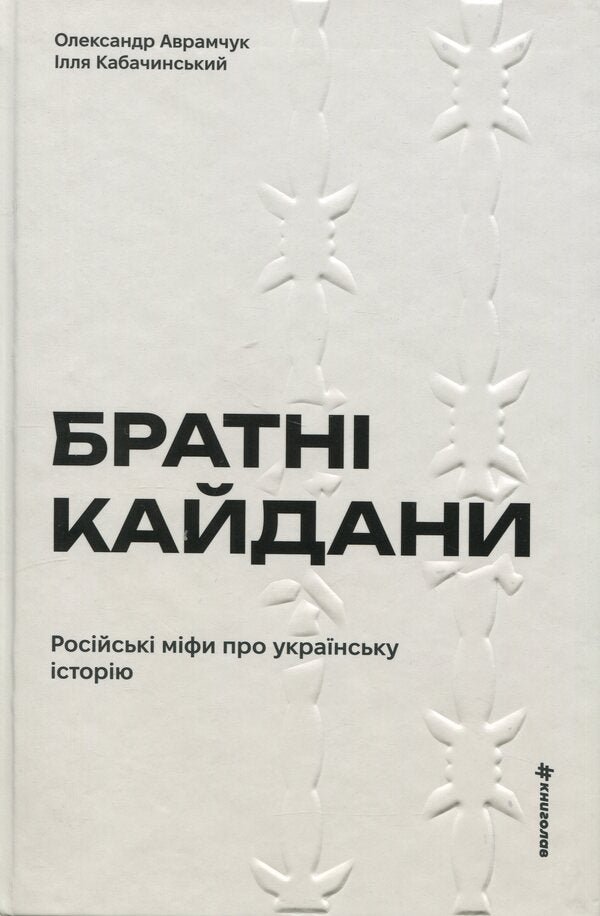Brotherly shackles. Russian myths about Ukrainian history / Братні кайдани. Російські міфи про українську історію Александр Аврамчук, Илья Кабачинский 978-617-8566-34-0-1