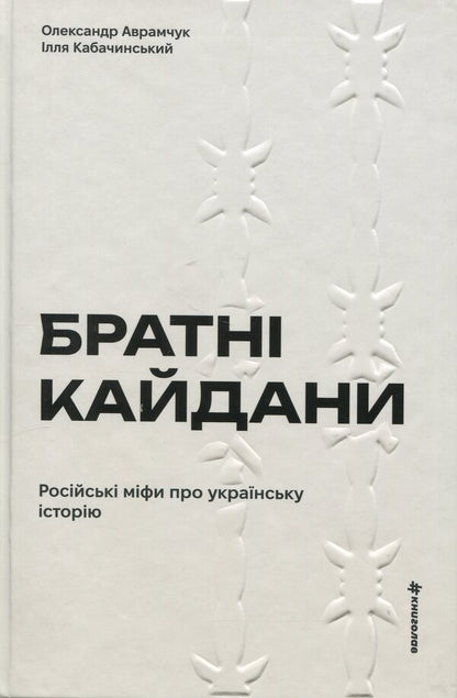 Brotherly shackles. Russian myths about Ukrainian history / Братні кайдани. Російські міфи про українську історію Александр Аврамчук, Илья Кабачинский 978-617-8566-34-0-1