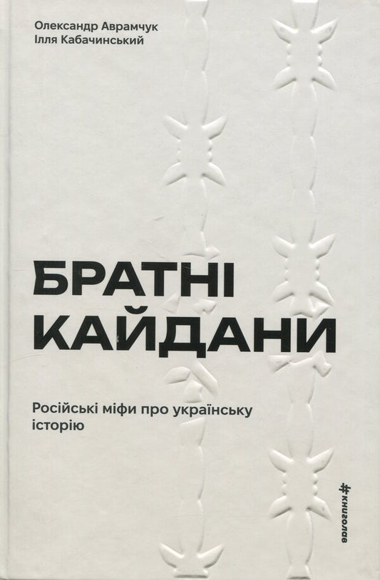 Brotherly shackles. Russian myths about Ukrainian history / Братні кайдани. Російські міфи про українську історію Александр Аврамчук, Илья Кабачинский 978-617-8566-34-0-1