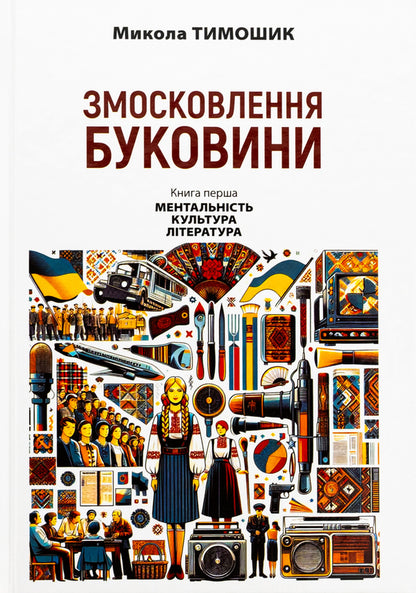 Bukovina. 1940-1990. Book One. Mentality. Culture. Literature / Змосковлення Буковини. 1940–1990. Книга перша. Ментальність. Культура. Література Nikolai Timoshik / Ніколай Тимошик 9789665807414-1