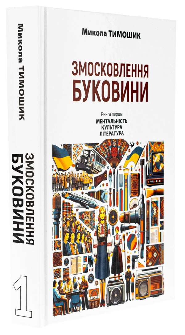 Bukovina. 1940-1990. Book One. Mentality. Culture. Literature / Змосковлення Буковини. 1940–1990. Книга перша. Ментальність. Культура. Література Nikolai Timoshik / Ніколай Тимошик 9789665807414-3