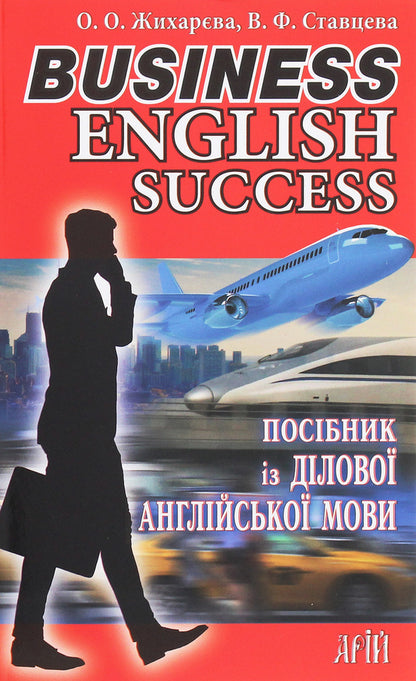Business English Success.A guide to business English / Business English Success. Посібник із ділової англійської мови Елена Жихарева, Виктория Ставцева 978-966-498-741-4-1