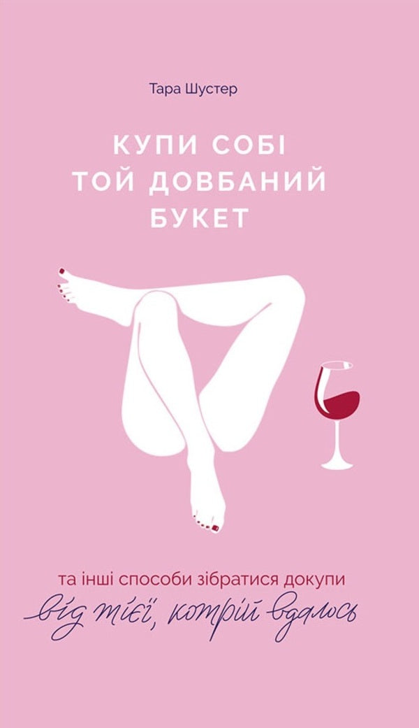 Buy Yourself That Spoiled Bouquet: And Other Ways To Get Together From The One Who Succeeded / Купи собі той довбаний букет: та інші способи зібратися докупи від тієї, котрій вдалось Tara Shuster / Тара Шустер 9786177544288-1