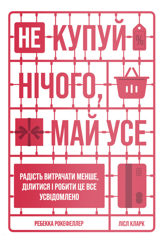 Buy nothing, have everything.The joy of spending less, sharing and doing it all consciously / Не купуй нічого, май усе. Радість витрачати менше, ділитися і робити це все усвідомлено Лизль Кларк, Ребекка Рокефеллер 978-617-7544-77-6-1