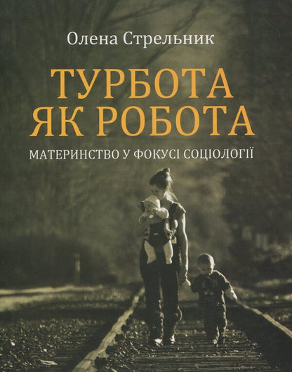 Care as work: motherhood in the focus of sociology / Турбота як робота: материнство у фокусі соціології Елена Стрельникова 978-966-8978-96-8-1