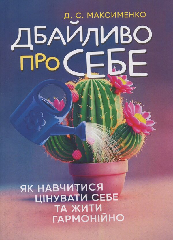 Carefully about yourself. How to learn to appreciate yourself and live harmoniously / Дбайливо про себе. Як навчитися цінувати себе та жити гармонійно Дмитрий Максименко 978-611-01-3537-5-1