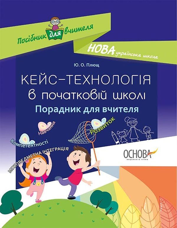 Case technology in primary school. Teacher's guide / Кейс-технологія в початковій школі. Порадник для вчителя Ю. Плющ 978-617-00-3495-3-1