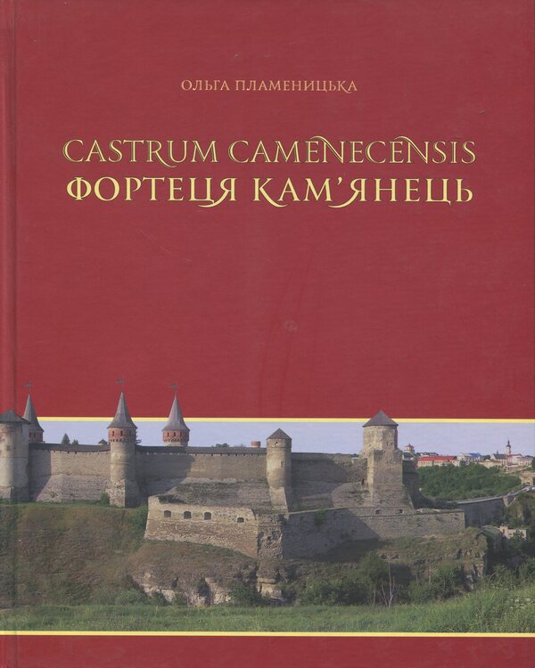 Castrum Camenecensis. Kamenets Fortress Late Antiquity - Early Modern Times - Castrum Camenecensis. Фортеця Камянець пзньоантичний  ранньомодерний час Olga Plamenitskaya - Ольга Пламеницька 9786175391181-3