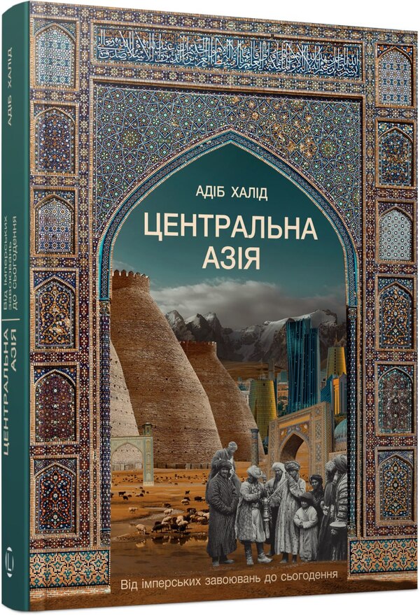 Central Asia From The Imperial Conquests To The Present - Центральна Азя Вд мперських завоювань до сьогодення Adib Khalid - Адб Халд 9786178730550-2