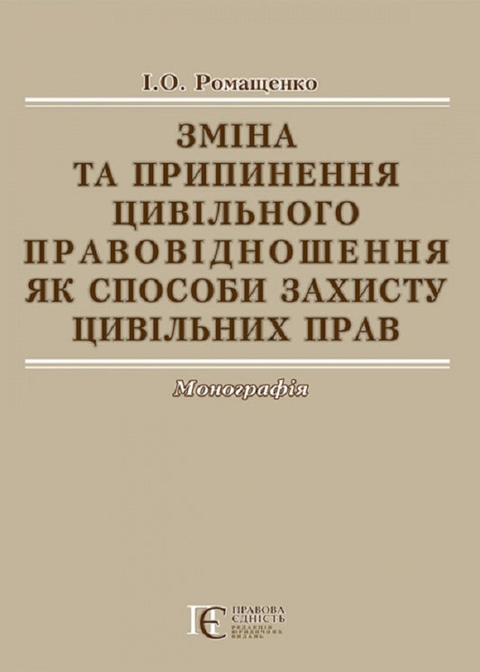 Change and termination of civil relationship as ways of protecting civil rights. Monograph / Зміна та припинення цивільного правовідношення як способи захисту цивільних прав. Монографія И. Ромащенко 978-617-566-365-3-1