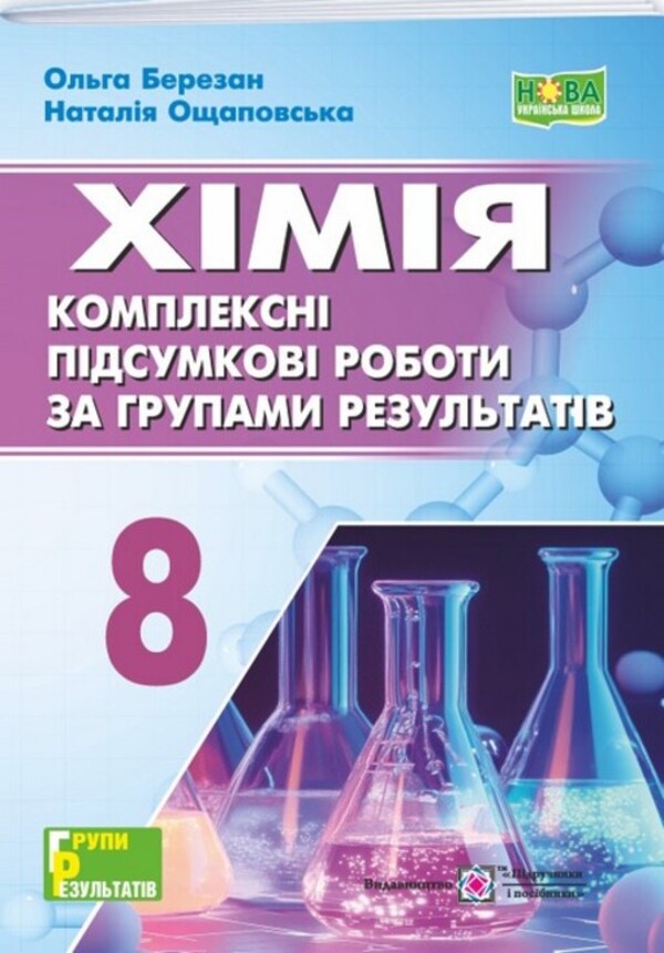 Chemistry. 8Th Grade Comprehensive Summary Papers By Groups Of Results / Хімія. 8 клас. Комплексні підсумкові роботи за групами результатів Olga Berezan, Natalia Oschapovskaya / Ольга Березань, Наталія Ощаповська 9789660744998-1