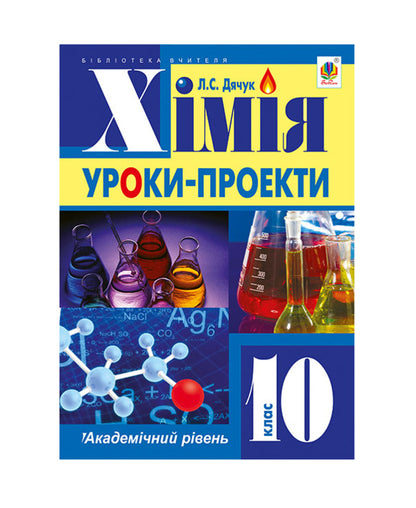 Chemistry. Project Lessons. Academic Level. 10Th Grade / Хімія. Уроки-проекти. Академічний рівень. 10 клас Lyudmila Dyachuk / Людмила Дячук 9789661037624-1