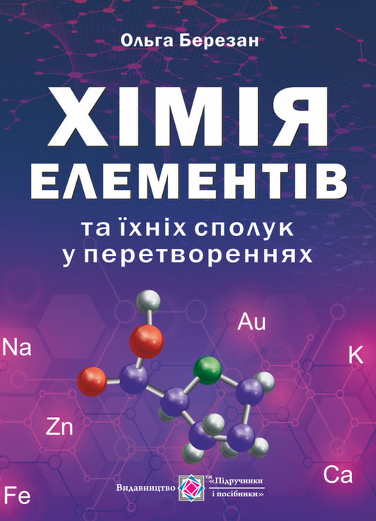 Chemistry of elements and their compounds in transformations / Хімія елементів та їхніх сполук у перетвореннях Ольга Березан 978-966-07-3818-8-1