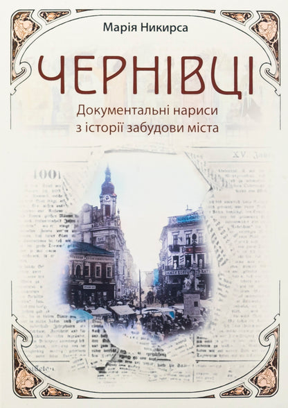 Chernivtsi. Documentary Essays on City Development History / Чернівці. Документальні нариси з історії забудови міста Мария Никирса 978-966-997-249-1-1