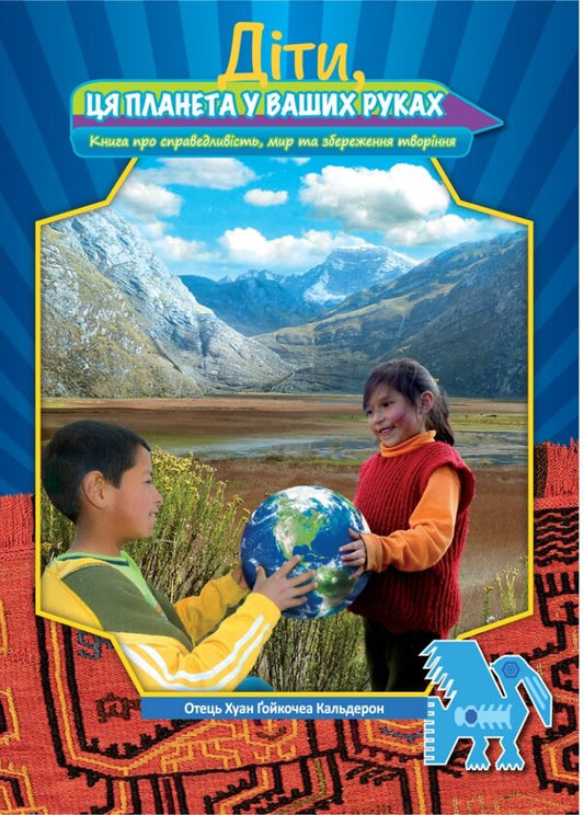 Children, this planet is in your hands / Діти, ця планета у ваших руках Хуан Гойкочеа Кальдерон, Джанет Ноэми Каланча Айяла 978-966-938-731-8-1