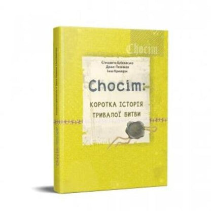 Chocim. A brief history of a long battle. Art book for the 400th anniversary of the Battle of Khotyn / Chocim. Коротка історія тривалої битви. Артбук до 400-річчя Хотинської битви Елизавета Буйновская, Денис Позняков, Инна Криворук 978-966-997-082-4-1