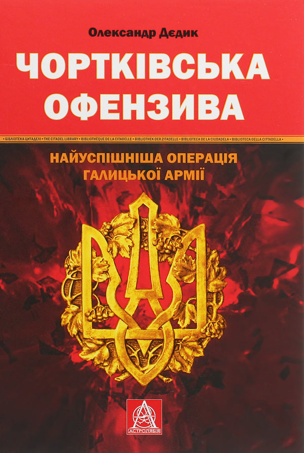 Chortkiv offensive. The most successful operation of the Galician army / Чортківська офензива. Найуспішніша операція Галицької армії Александр Дедик 978-617-664-188-9-1
