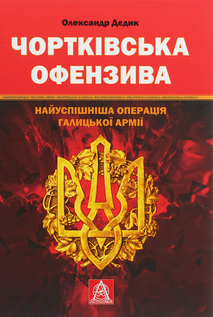 Chortkiv offensive. The most successful operation of the Galician army / Чортківська офензива. Найуспішніша операція Галицької армії Александр Дедик 978-617-664-188-9-1