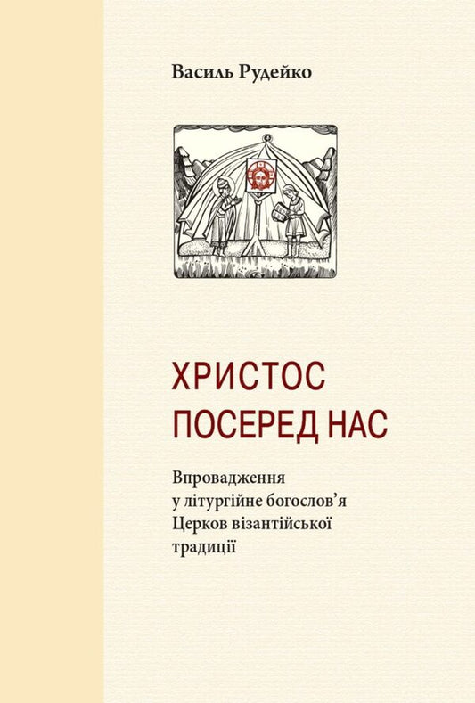 Christ Is In Our Midst. Introduction Into The Liturgical Theology Of Churches Of The Byzantine Tradition - Христос посеред нас. Впровадження у лтургйне богословя Церков взантйсько традиц Vasyl Rudeyko - Василь Рудйко 9786177608409-1