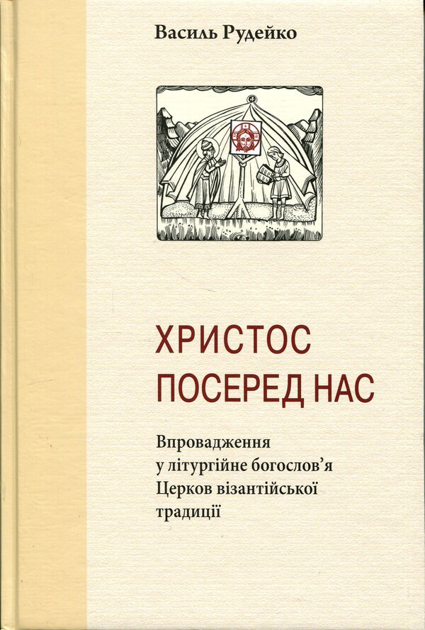 Christ is in our midst. Introduction into the liturgical theology of Churches of the Byzantine tradition / Христос посеред нас. Впровадження у літургійне богослов’я Церков візантійської традиції Василий Рудейко 978-617-7608-40-9-1
