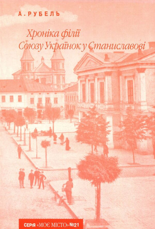 Chronicle of the branch of the Union of Ukrainian Women in Stanislavov / Хроніка філії Союзу Українок у Станиславові Амалия Рубель 978-966-668-219-5-1