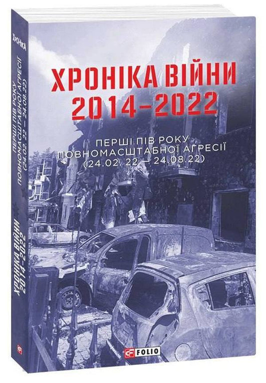 Chronicle of the war 2014-2022. The first six months of full-scale aggression (24.02.2022-24.08.2022) / Хроніка війни 2014-2022. Перші півроку повномасштабної агресії (24.02.2022-24.08.2022)  978-617-551-183-1-1