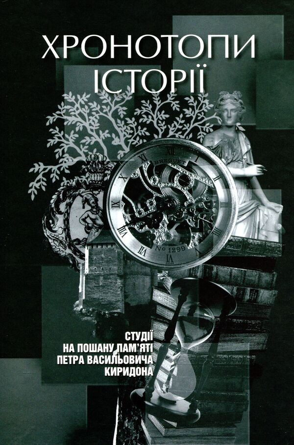 Chronotopes Of History. Studios In Honor Of Petr Kiridon's Memory / Хронотопи історії. Студії на пошану пам’яті Петра Васильовича Киридона / Author not specified 9789665217664-1