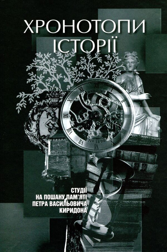 Chronotopes Of History. Studios In Honor Of Petr Kiridon's Memory / Хронотопи історії. Студії на пошану пам’яті Петра Васильовича Киридона / Author not specified 9789665217664-1