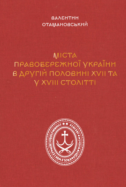 Cities Of The Right Bank Of Ukraine In The Second Half Of The 17Th - 18Th Centuries / Міста Правобережної України другої половини XVII – XVIII століть Valentin Otamanovskyi / Валентин Отамановський 9786178157463-1