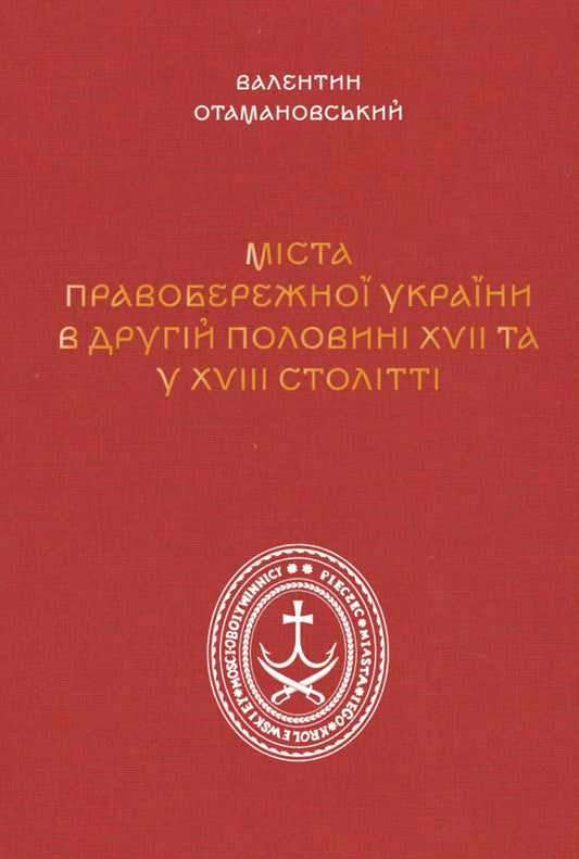 Cities Of The Right Bank Of Ukraine In The Second Half Of The 17Th - 18Th Centuries / Міста Правобережної України другої половини XVII – XVIII століть Valentin Otamanovskyi / Валентин Отамановський 9786178157463-1