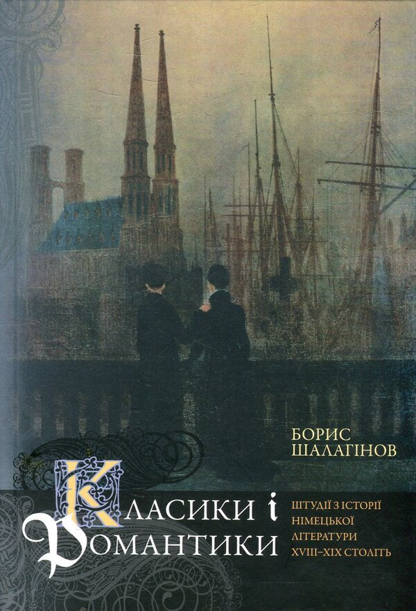 Classics and romances. Studies on the history of German literature of the 18th-19th centuries / Класики і романтики. Штудії з історії німецької літератури XVIIІ-XIX століть Борис Шалагинов 978-966-518-632-8-1