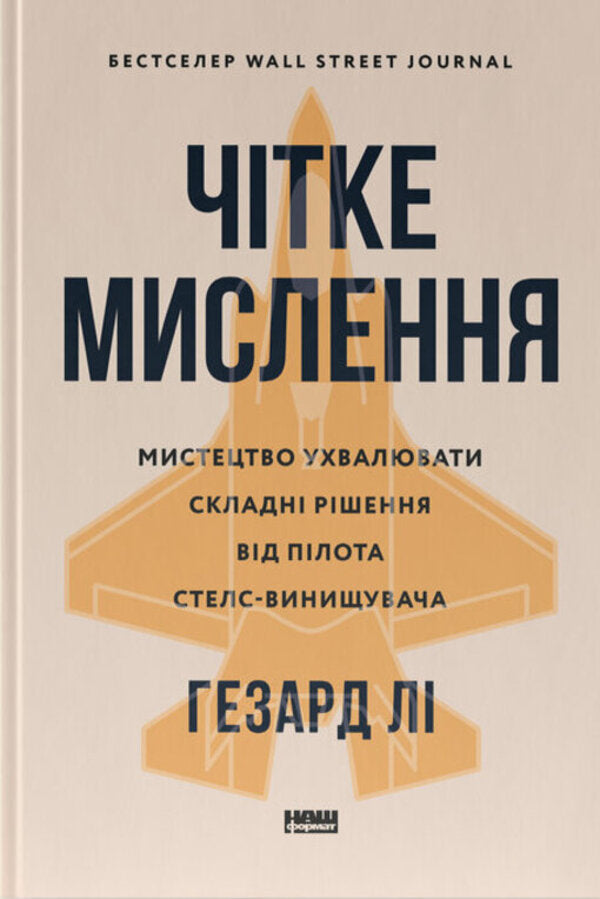 Clear Thinking. The Art Of Making Complex Solutions From The Stealth Fighter Pilot / Чітке мислення. Мистецтво ухвалювати складні рішення від пілота стелс-винищувача Hasard was / Хасар Лі 9786178437992-1