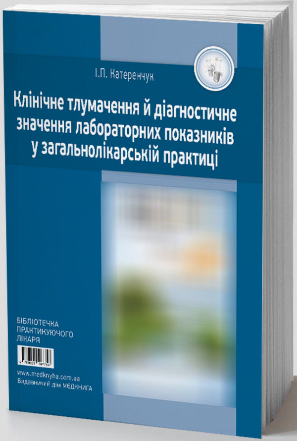 Clinical Interpretation And Diagnostic Value Of Laboratory Indicators In General Medical Practice / Клінічне тлумачення і діагностичне значення лабораторних показників у загальнолікарській практиці Ivan Katerenchuk / Іван Катеренчук 9786177994199-1