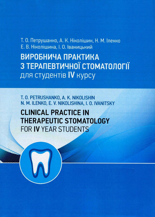 Clinical Practice in Therapeutic Stomatology for IV Year Students / Виробнича практика з терапевтичної стоматології для студентів IV курсу / Clinical Practice in Therapeutic Stomatology for IV Year Students Татьяна Петрушанко, Анатолий Николишин, Наталия Иленко, Элла Николишина, Игорь Иваницкий 978-617-673-699-8-1