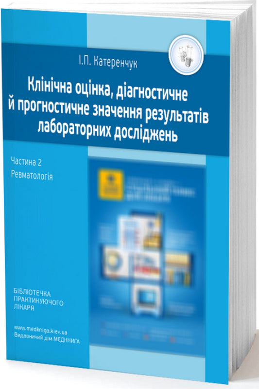 Clinical assessment, diagnostic and prognostic value of laboratory test results. Part 2. Rheumatology. Medical tests / Клінічна оцінка, діагностичне й прогностичне значення результатів лабораторних досліджень. Частина 2. Ревматологія. Медичні аналізи Иван Катеренчук 978-966-1597-61-6-1