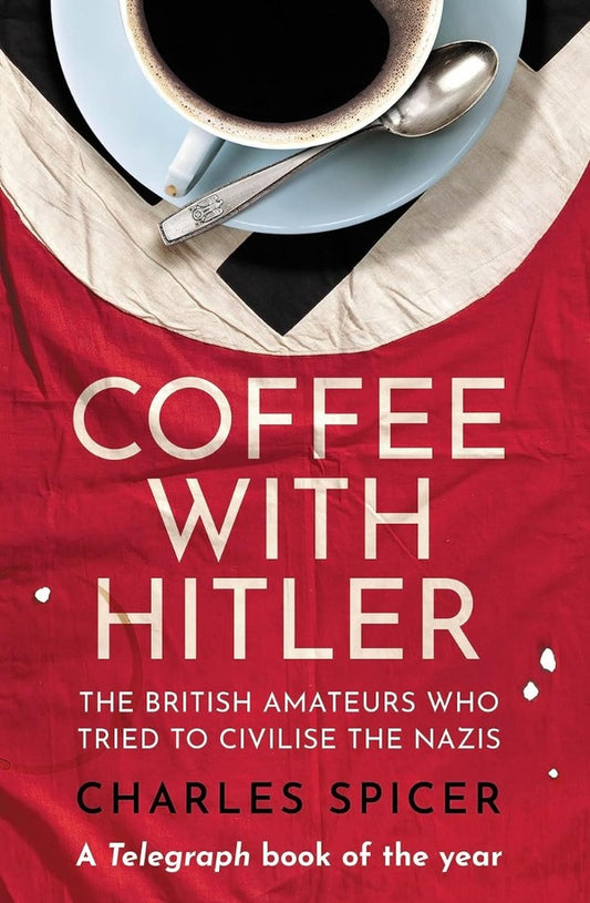 Coffee with Hitler. The British Amateurs Who Tried to Civilize the Nazis / Coffee with Hitler. The British Amateurs Who Tried to Civilise the Nazis Чарльз Спайсер 9780861546176-1